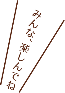 みんな、楽しんでね